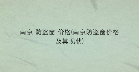 南京 防盗窗 价格(南京防盗窗价格及其现状)